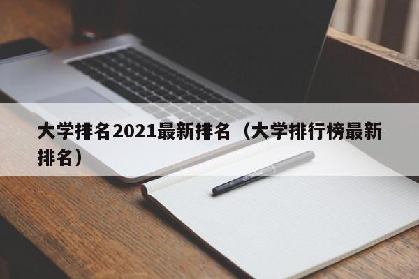 大学排名2021最新排名（大学排行榜最新排名）