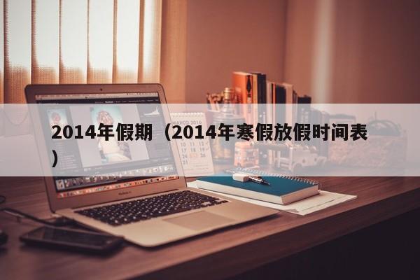 2014年假期（2014年寒假放假时间表）