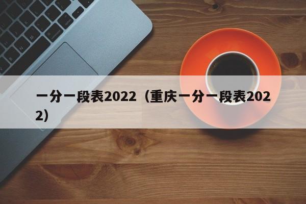 一分一段表2022（重庆一分一段表2022）