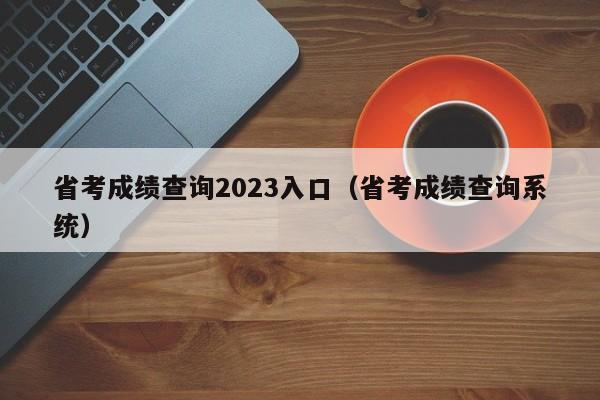 省考成绩查询2023入口（省考成绩查询系统）