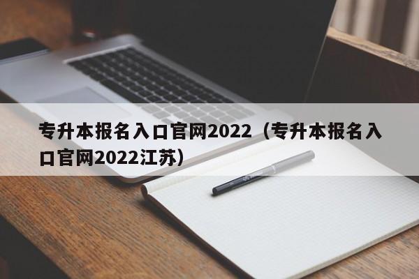 专升本报名入口官网2022（专升本报名入口官网2022江苏）