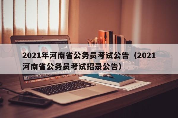 2021年河南省公务员考试公告（2021河南省公务员考试招录公告）