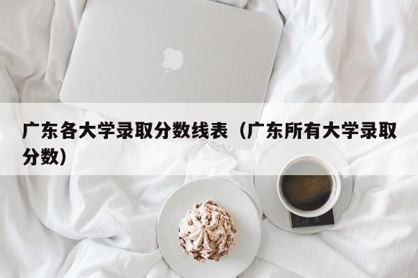 广东各大学录取分数线表（广东所有大学录取分数）