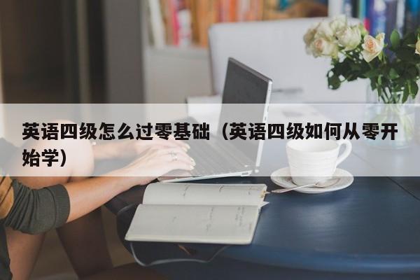 英语四级怎么过零基础（英语四级如何从零开始学）