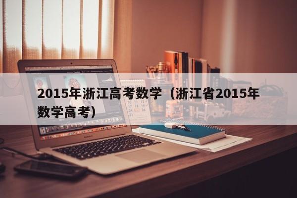 2015年浙江高考数学（浙江省2015年数学高考）