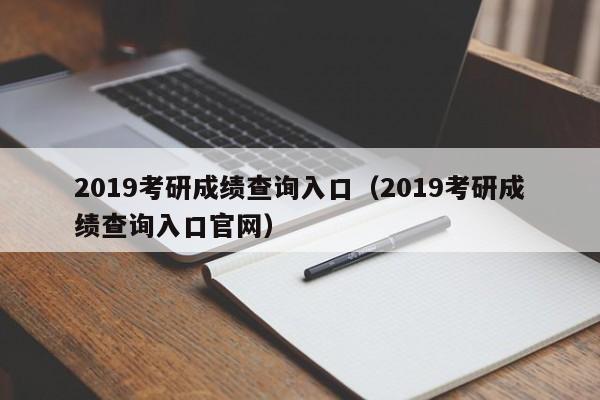 2019考研成绩查询入口（2019考研成绩查询入口官网）