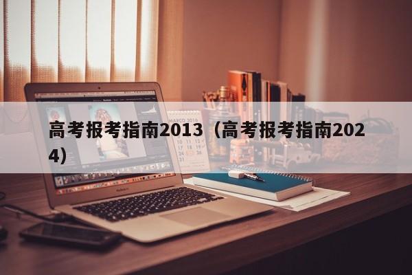 高考报考指南2013（高考报考指南2024）