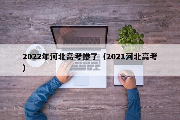 2022年河北高考惨了（2021河北高考）