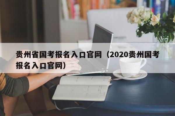 贵州省国考报名入口官网（2020贵州国考报名入口官网）