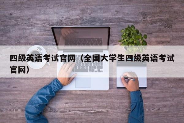 四级英语考试官网（全国大学生四级英语考试官网）