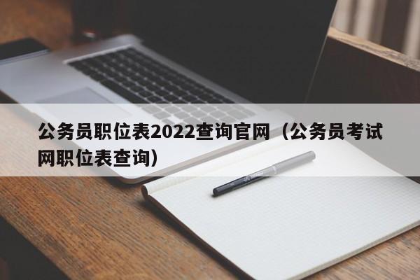 公务员职位表2022查询官网（公务员考试网职位表查询）