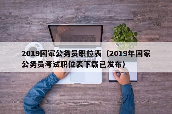 2019国家公务员职位表（2019年国家公务员考试职位表下载已发布）