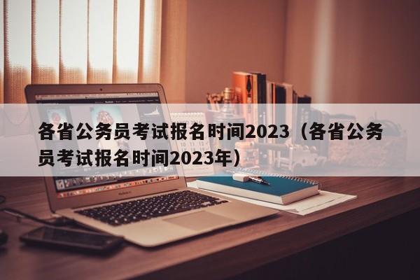 各省公务员考试报名时间2023（各省公务员考试报名时间2023年）