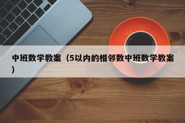 中班数学教案（5以内的相邻数中班数学教案）