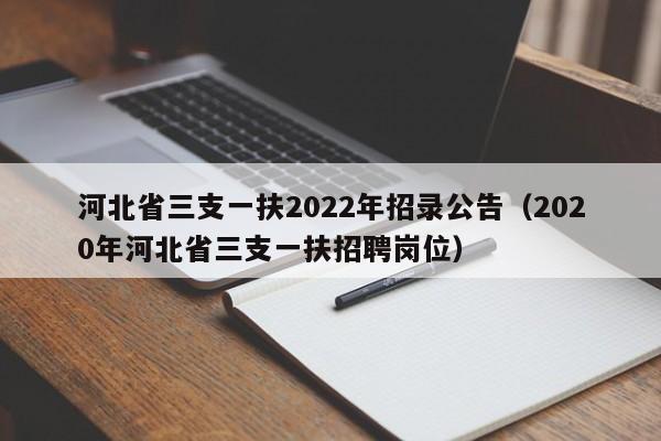 河北省三支一扶2022年招录公告（2020年河北省三支一扶招聘岗位）