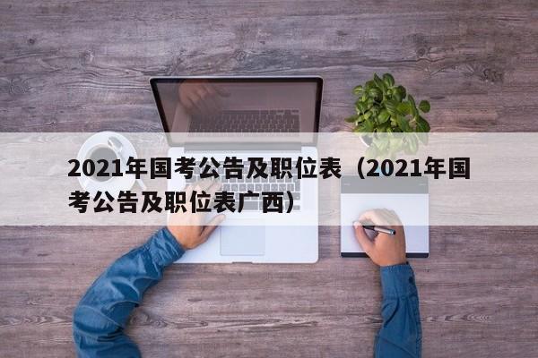 2021年国考公告及职位表（2021年国考公告及职位表广西）