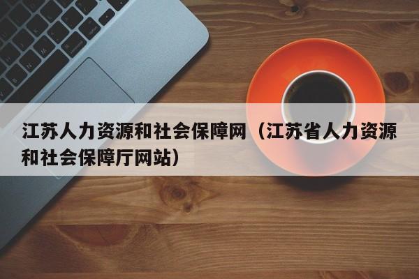 江苏人力资源和社会保障网（江苏省人力资源和社会保障厅网站）