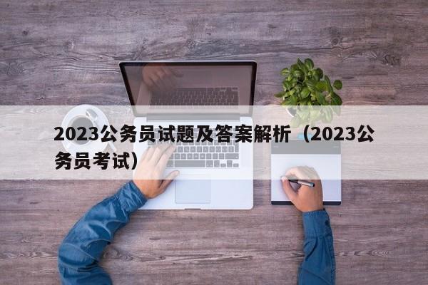 2023公务员试题及答案解析（2023公务员考试）