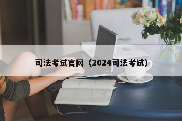 司法考试官网（2024司法考试）