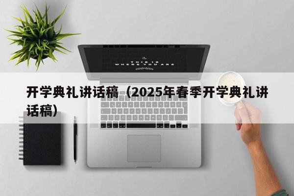 开学典礼讲话稿（2025年春季开学典礼讲话稿）