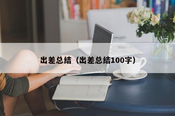 出差总结（出差总结100字）