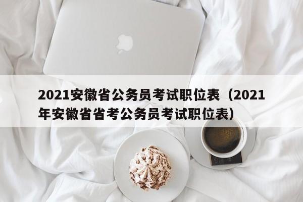 2021安徽省公务员考试职位表（2021年安徽省省考公务员考试职位表）