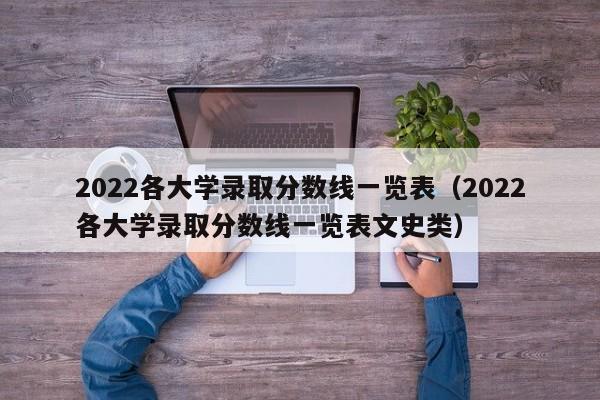 2022各大学录取分数线一览表（2022各大学录取分数线一览表文史类）