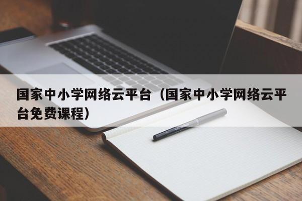 国家中小学网络云平台（国家中小学网络云平台免费课程）