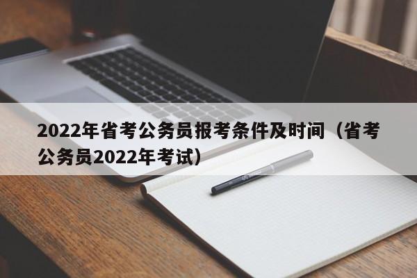 2022年省考公务员报考条件及时间（省考公务员2022年考试）