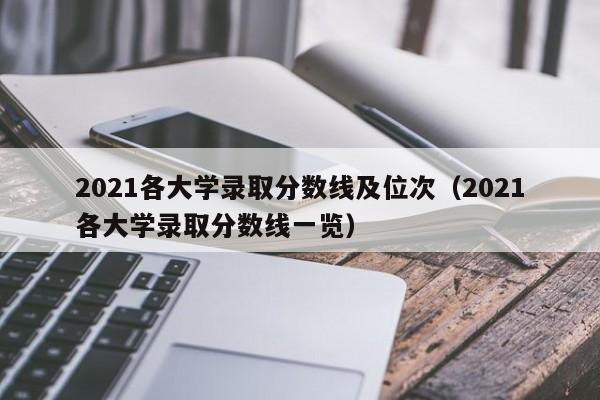 2021各大学录取分数线及位次（2021各大学录取分数线一览）