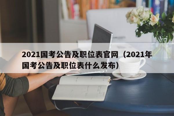 2021国考公告及职位表官网（2021年国考公告及职位表什么发布）