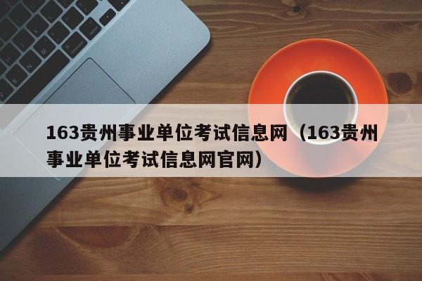 163贵州事业单位考试信息网（163贵州事业单位考试信息网官网）