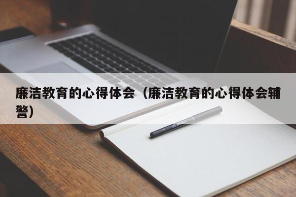 廉洁教育的心得体会（廉洁教育的心得体会辅警）