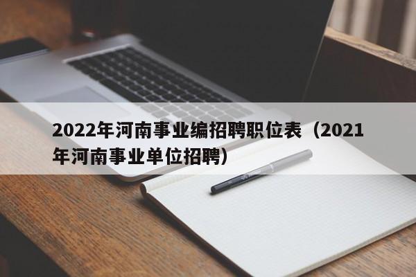 2022年河南事业编招聘职位表（2021年河南事业单位招聘）