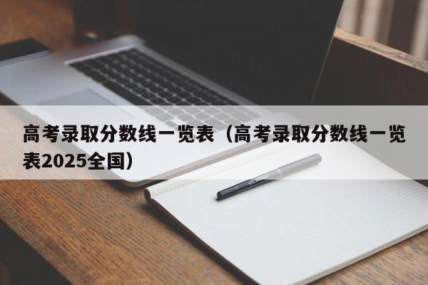 高考录取分数线一览表（高考录取分数线一览表2025全国）