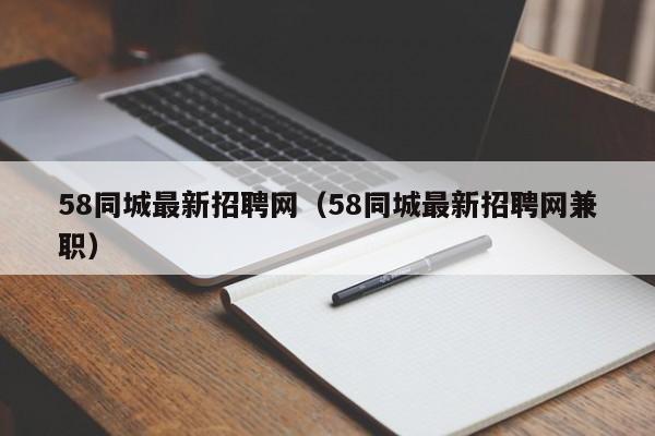 58同城最新招聘网（58同城最新招聘网兼职）