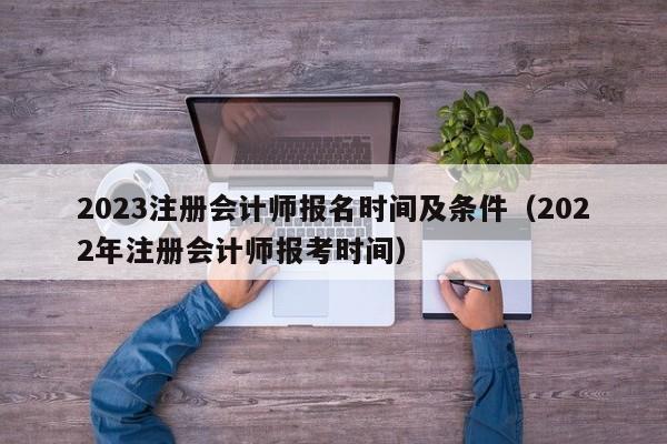 2023注册会计师报名时间及条件（2022年注册会计师报考时间）