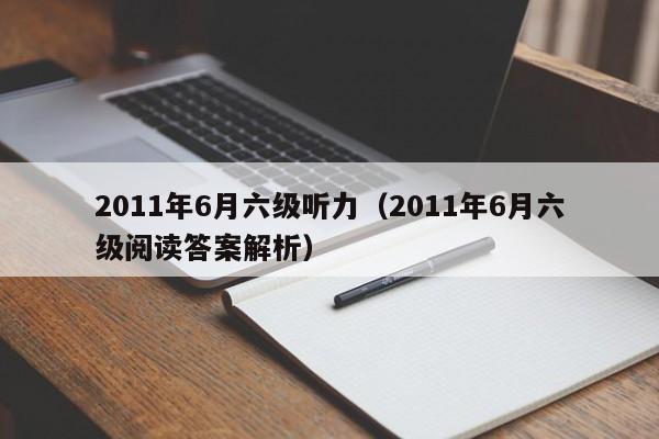 2011年6月六级听力（2011年6月六级阅读答案解析）