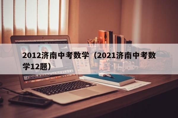 2012济南中考数学（2021济南中考数学12题）