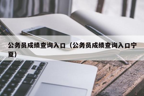 公务员成绩查询入口（公务员成绩查询入口宁夏）