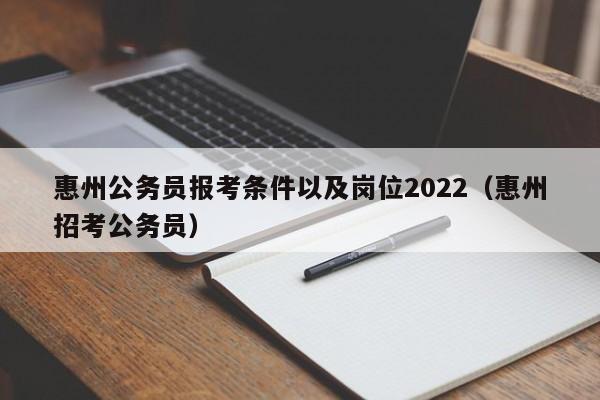 惠州公务员报考条件以及岗位2022（惠州招考公务员）