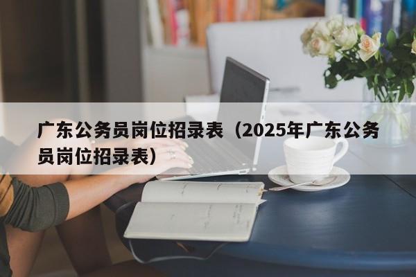 广东公务员岗位招录表（2025年广东公务员岗位招录表）